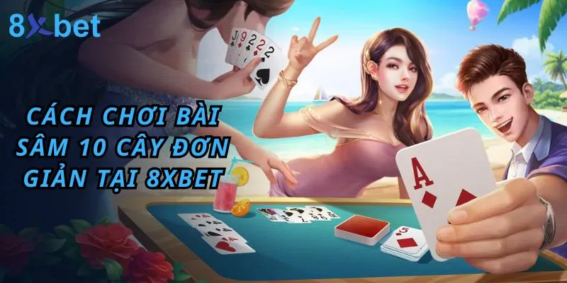 Cách Chơi Bài Sâm 10 Cây Đơn Giản Tại 8xbet 1 chơi bài sâm 10 cây